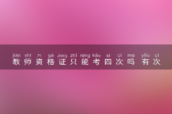 教师资格证只能考四次吗 有次数限制吗