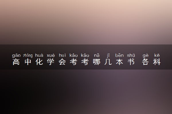 高中化学会考考哪几本书 各科目考试范围是什么