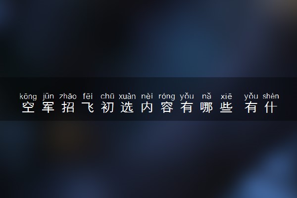 空军招飞初选内容有哪些 有什么项目