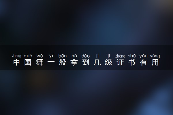 中国舞一般拿到几级证书有用 一共有多少级
