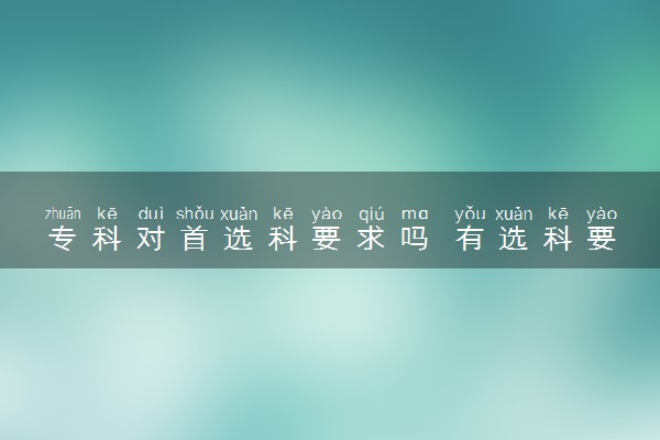 专科对首选科要求吗 有选科要求吗