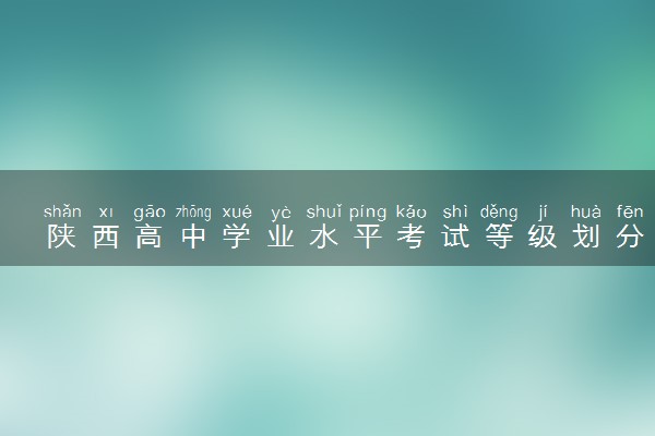 陕西高中学业水平考试等级划分标准 有什么要求