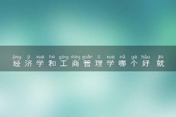 经济学和工商管理学哪个好 就业前景如何