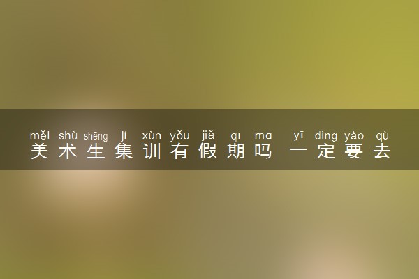 美术生集训有假期吗 一定要去吗