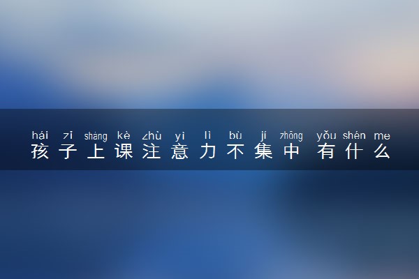 孩子上课注意力不集中 有什么办法解决