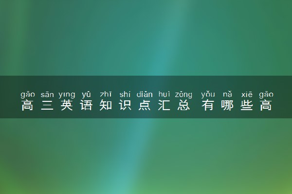 高三英语知识点汇总 有哪些高考必考知识点
