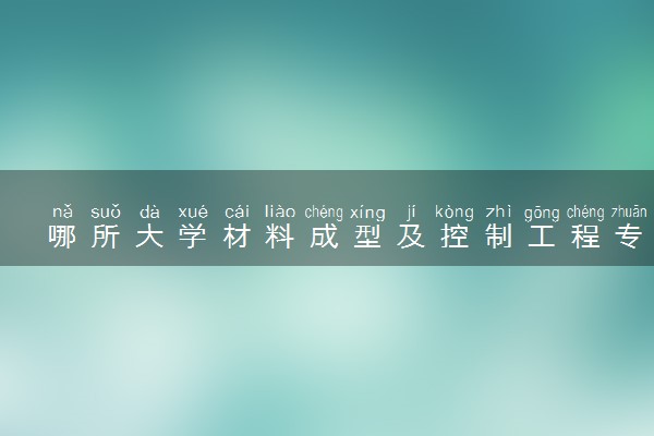 哪所大学材料成型及控制工程专业好 最好的学校有哪些