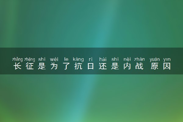 长征是为了抗日还是内战 原因有哪些