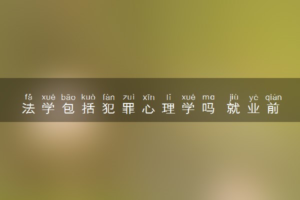 法学包括犯罪心理学吗 就业前景及方向如何