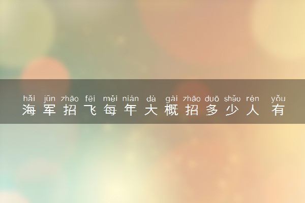 海军招飞每年大概招多少人 有什么报名要求