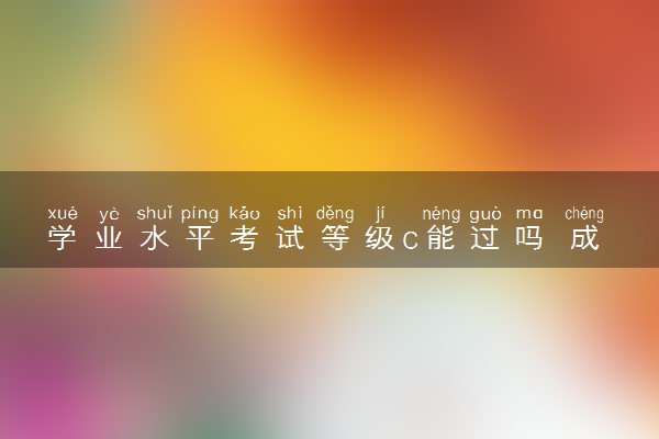 学业水平考试等级c能过吗 成绩怎么划分的