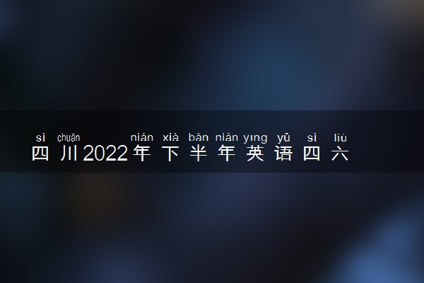 四川2022年下半年英语四六级考试准考证打印时间 哪天能打印