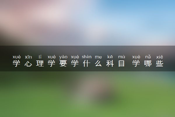 学心理学要学什么科目 学哪些内容