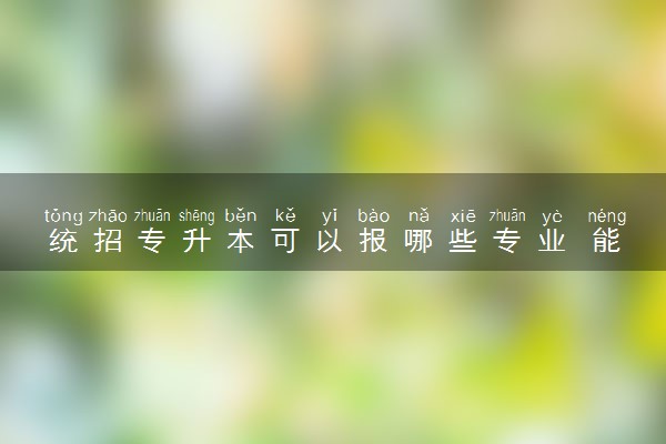 统招专升本可以报哪些专业 能不能跨考