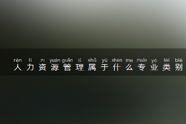 人力资源管理属于什么专业类别 就业方向及前景如何