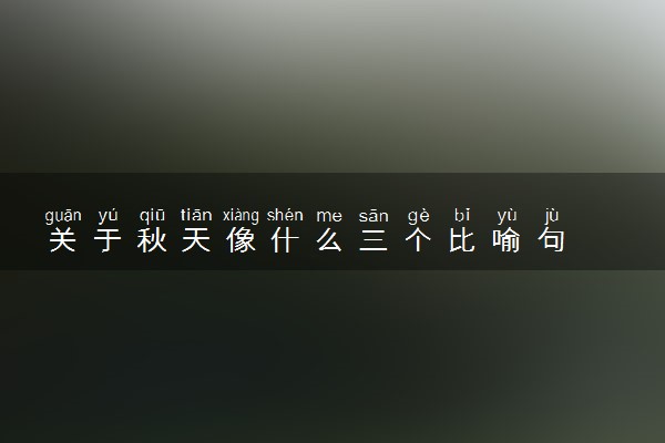 关于秋天像什么三个比喻句