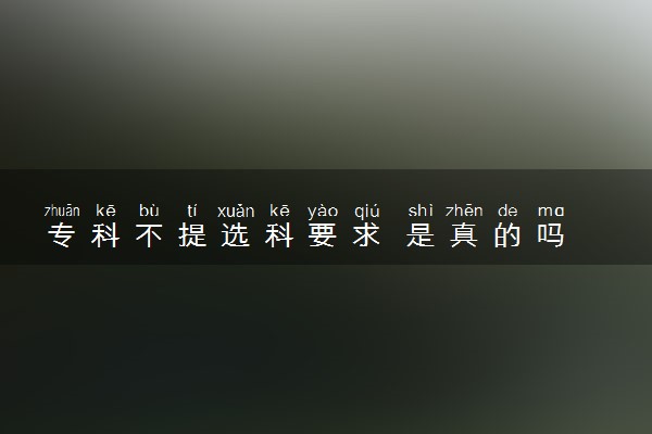 专科不提选科要求 是真的吗