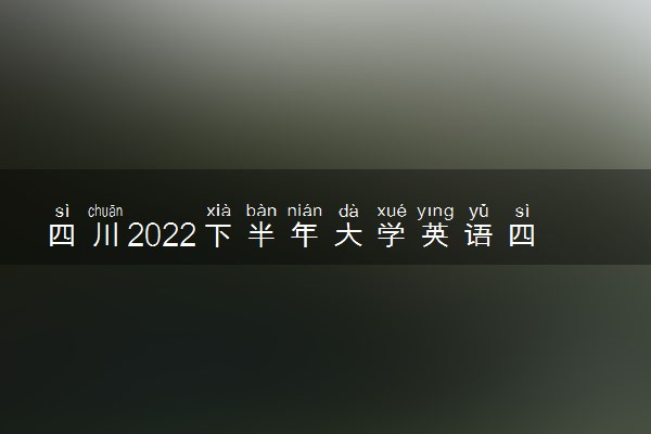 四川2022下半年大学英语四六级考试时间