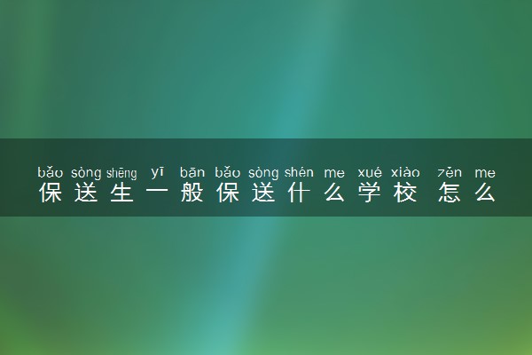 保送生一般保送什么学校 怎么确定的