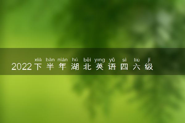 2022下半年湖北英语四六级考试时间 12月几号考试