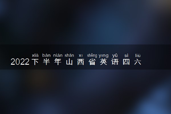 2022下半年山西省英语四六级考试时间 12月几号考试