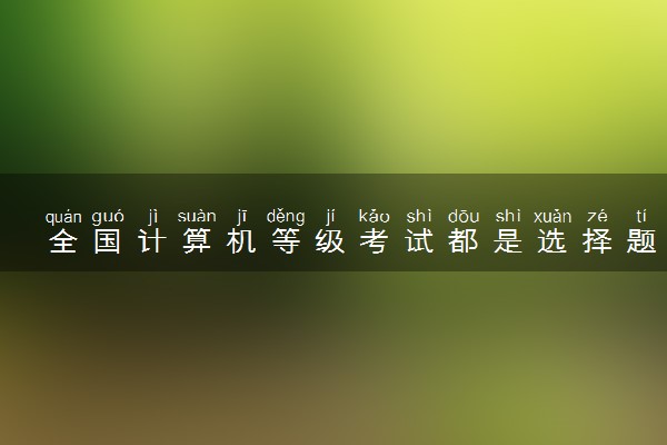 全国计算机等级考试都是选择题吗 都有什么题型