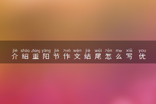 介绍重阳节作文结尾怎么写 优秀范文