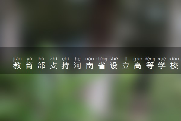 教育部支持河南省设立高等学校是真的吗