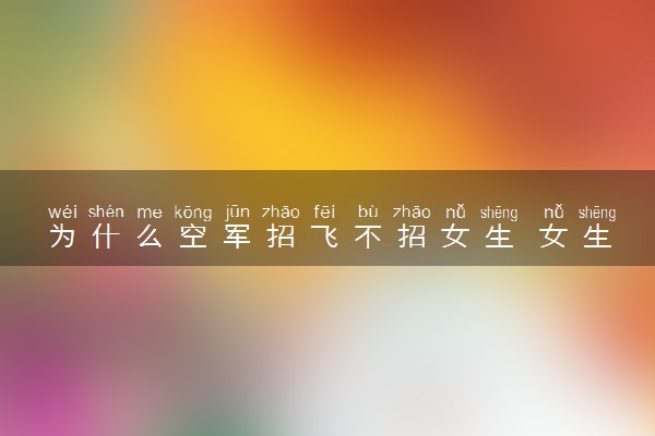 为什么空军招飞不招女生 女生成为飞行员有多难