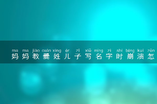 妈妈教爨姓儿子写名字时崩溃怎么回事 具体情况