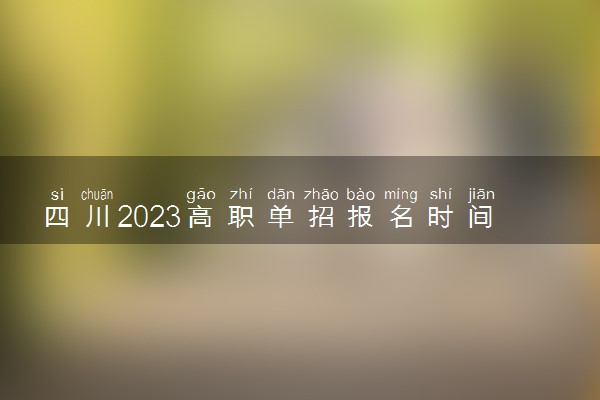 四川2023高职单招报名时间什么时候 几月份报名