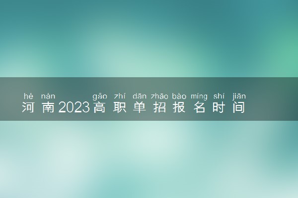 河南2023高职单招报名时间什么时候 几月份报名