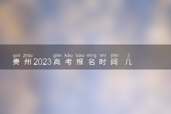 贵州2023高考报名时间 几月几号报名