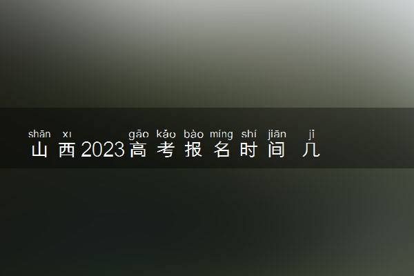 山西2023高考报名时间 几月几号报名