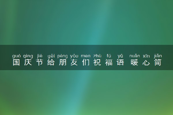 国庆节给朋友们祝福语 暖心简短祝福语推荐