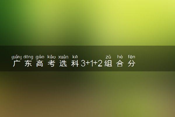 广东高考选科3+1+2组合分析 有哪些选科组合