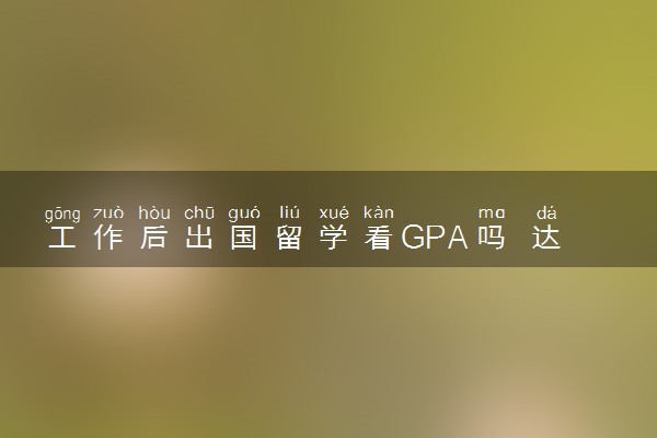 工作后出国留学看GPA吗 达到多少才能留学