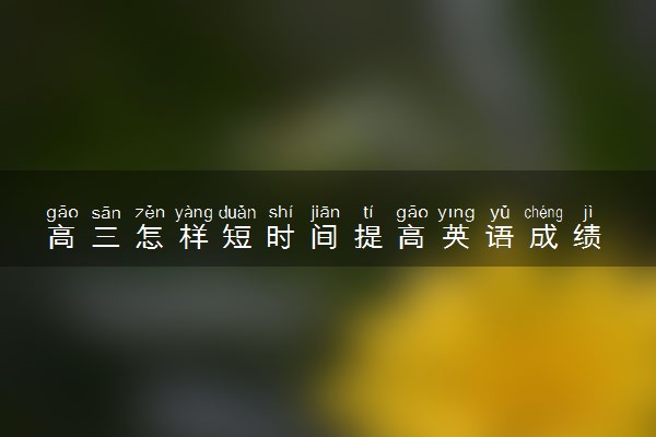 高三怎样短时间提高英语成绩 有什么窍门
