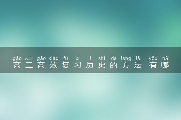 高三高效复习历史的方法 有哪些技巧