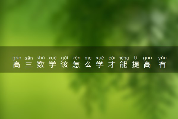 高三数学该怎么学才能提高 有什么学习窍门