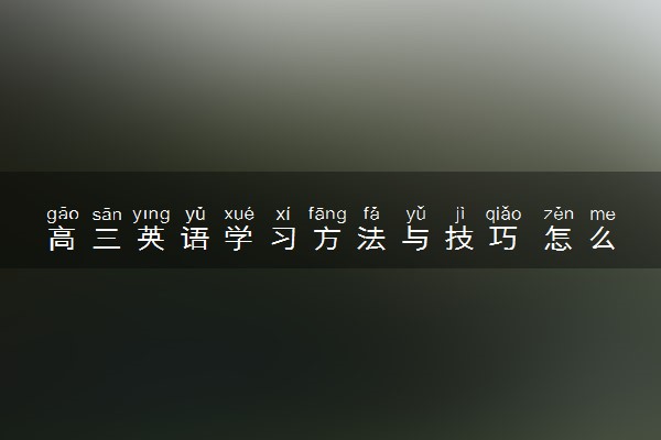 高三英语学习方法与技巧 怎么学好高三英语