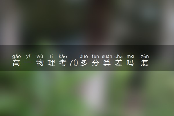 高一物理考70多分算差吗 怎么提高物理成绩