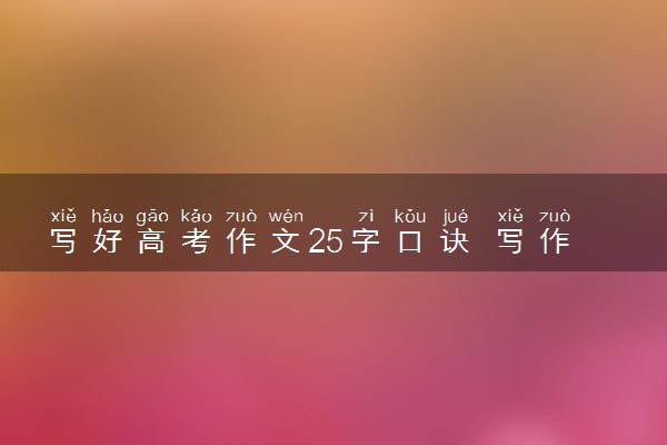 写好高考作文25字口诀 写作文有哪些绝招顺口溜