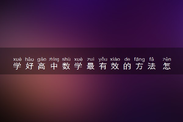 学好高中数学最有效的方法 怎样能学好数学