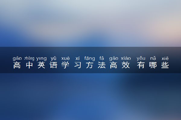 高中英语学习方法高效 有哪些实用学习技巧