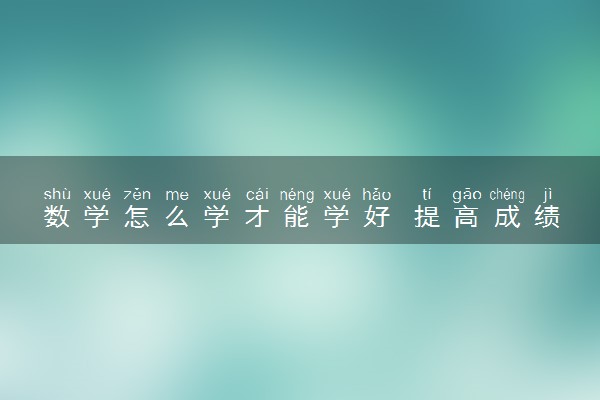 数学怎么学才能学好 提高成绩的方法