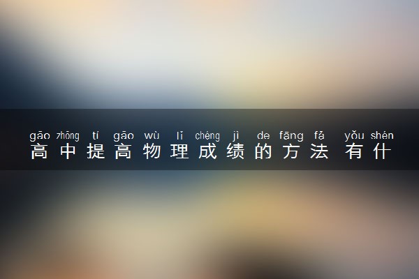 高中提高物理成绩的方法 有什么窍门