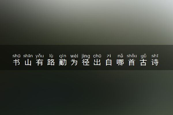 书山有路勤为径出自哪首古诗 作者是谁