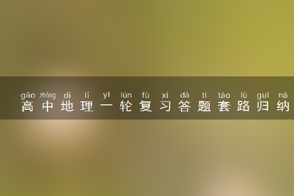 高中地理一轮复习答题套路归纳 答题技巧有什么