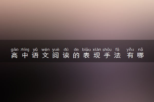 高中语文阅读的表现手法 有哪些表现手法